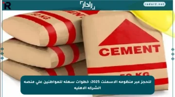 للحجز عبر منظومة الأسمنت 2025: خطوات سهلة للمواطنين على منصة الشركة الأهلية